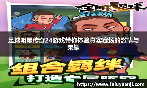 足球明星传奇24游戏带你体验真实赛场的激情与荣耀