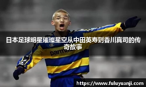 日本足球明星璀璨星空从中田英寿到香川真司的传奇故事