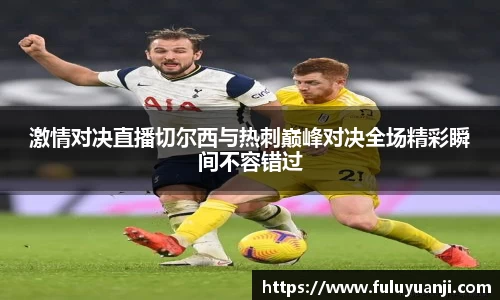 激情对决直播切尔西与热刺巅峰对决全场精彩瞬间不容错过