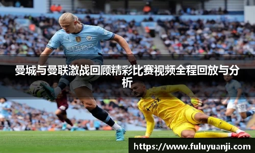 曼城与曼联激战回顾精彩比赛视频全程回放与分析