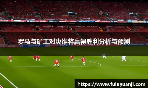 罗马与矿工对决谁将赢得胜利分析与预测