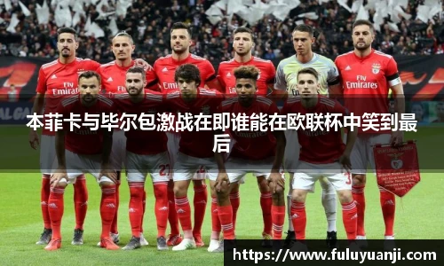 本菲卡与毕尔包激战在即谁能在欧联杯中笑到最后