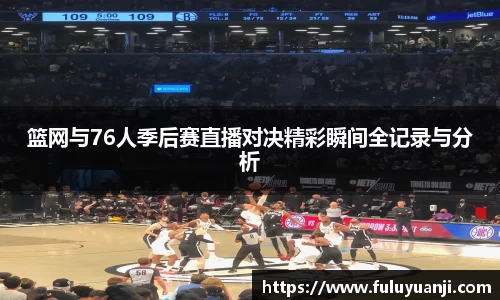 篮网与76人季后赛直播对决精彩瞬间全记录与分析