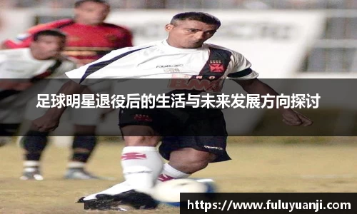 足球明星退役后的生活与未来发展方向探讨