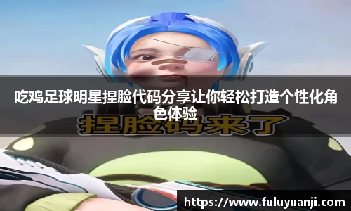 吃鸡足球明星捏脸代码分享让你轻松打造个性化角色体验
